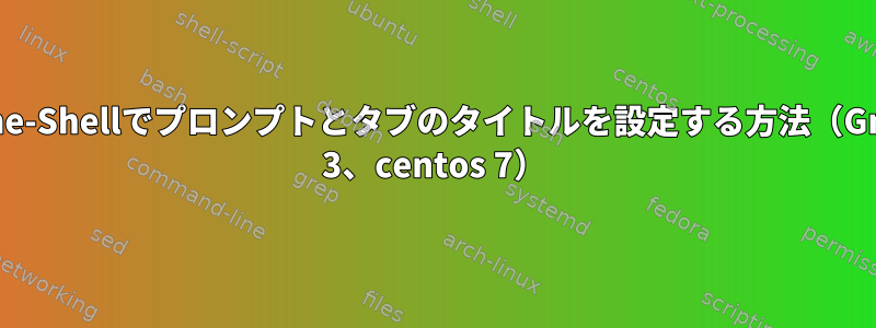 Gnome-Shellでプロンプトとタブのタイトルを設定する方法（Gnome 3、centos 7）