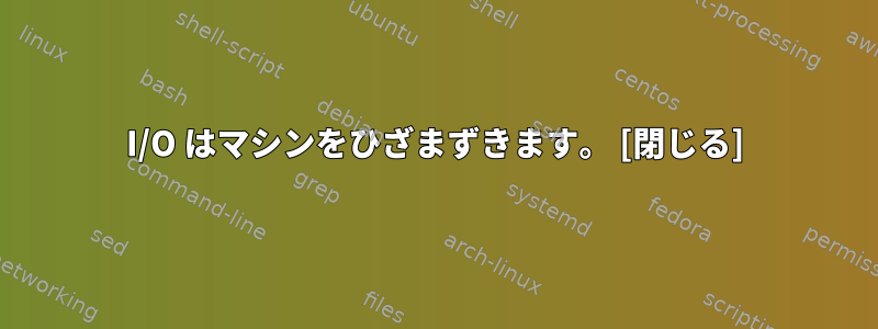 I/O はマシンをひざまずきます。 [閉じる]