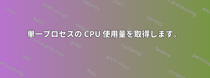 単一プロセスの CPU 使用量を取得します。