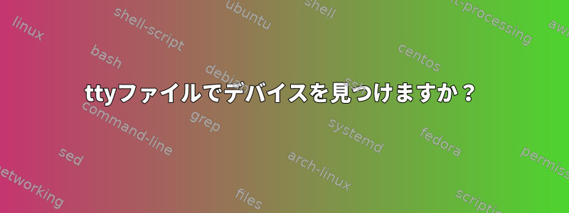 ttyファイルでデバイスを見つけますか？