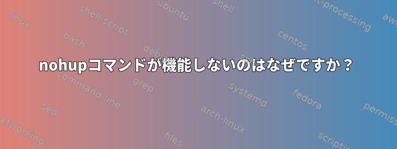 nohupコマンドが機能しないのはなぜですか？