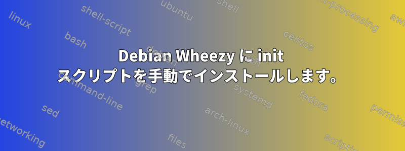 Debian Wheezy に init スクリプトを手動でインストールします。