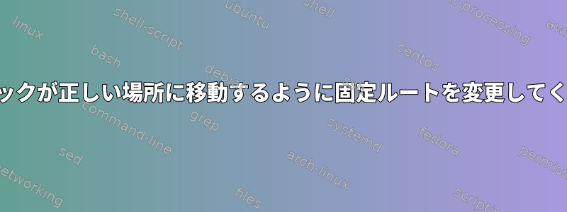 トラフィックが正しい場所に移動するように固定ルートを変更してください。