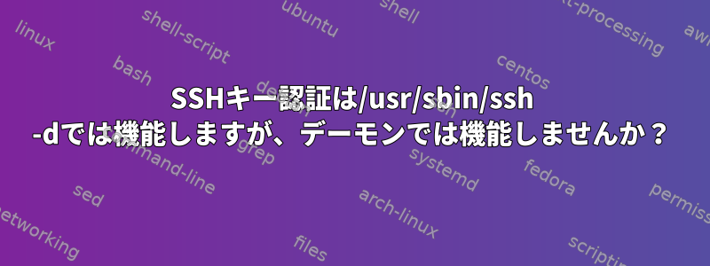 SSHキー認証は/usr/sbin/ssh -dでは機能しますが、デーモンでは機能しませんか？