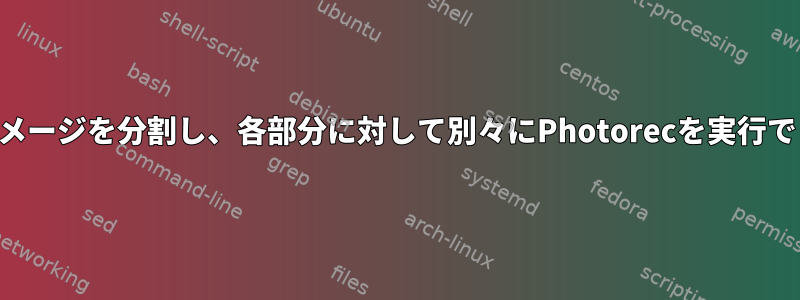 ディスクイメージを分割し、各部分に対して別々にPhotorecを実行できますか？