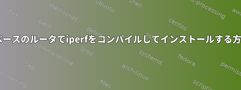 MIPSベースのルータでiperfをコンパイルしてインストールする方法は？