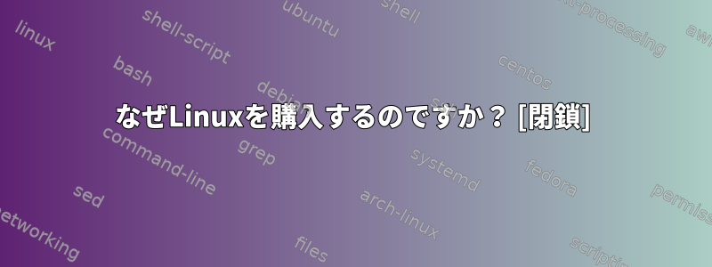 なぜLinuxを購入するのですか？ [閉鎖]