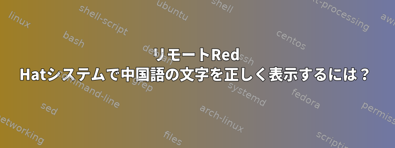 リモートRed Hatシステムで中国語の文字を正しく表示するには？