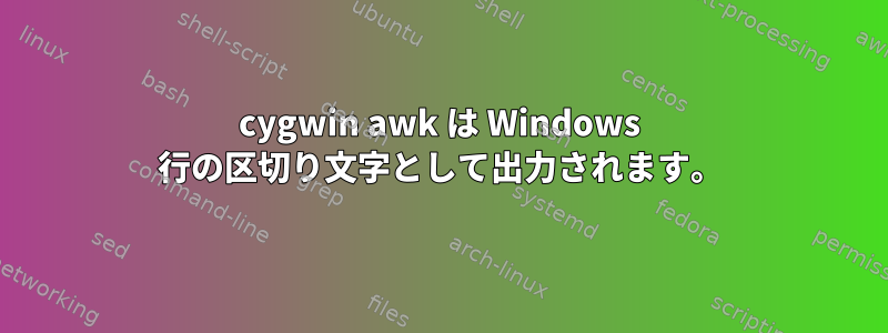 cygwin awk は Windows 行の区切り文字として出力されます。