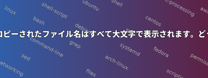 USBデバイスからHDDにコピーされたファイル名はすべて大文字で表示されます。どうすれば修正できますか？