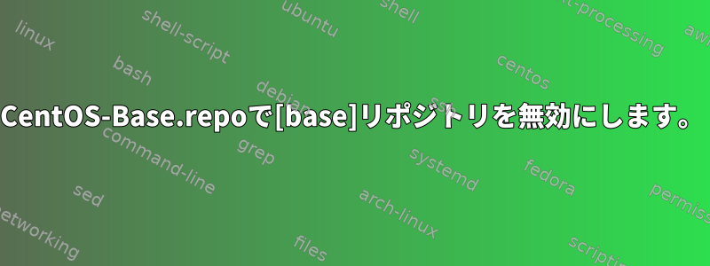 CentOS-Base.repoで[base]リポジトリを無効にします。