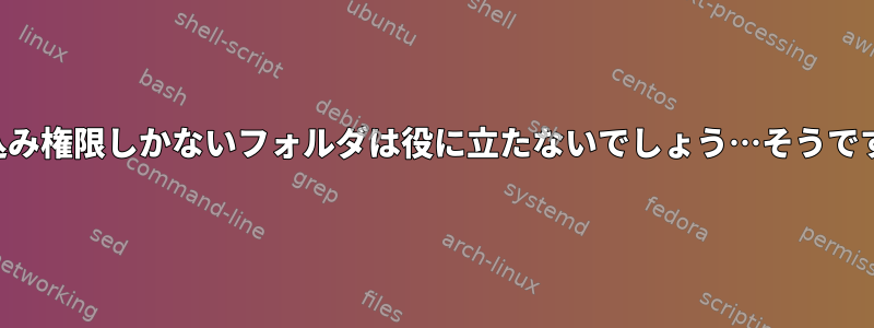 書き込み権限しかないフォルダは役に立たないでしょう…そうですか？