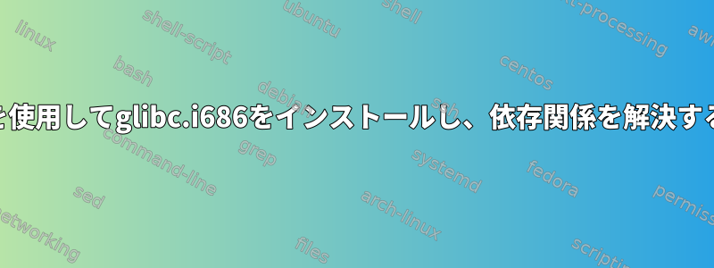 rpmを使用してglibc.i686をインストールし、依存関係を解決する方法