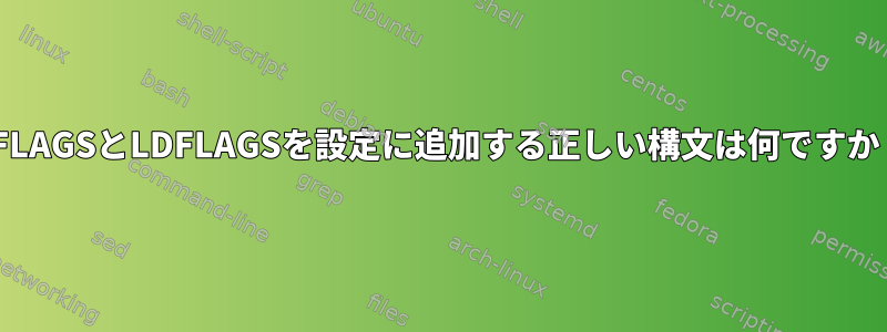 CFLAGSとLDFLAGSを設定に追加する正しい構文は何ですか？