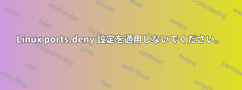 Linux ports.deny 設定を適用しないでください。