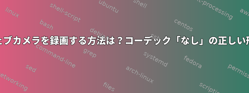 ffmpegを使ってv4lウェブカメラを録画する方法は？コーデック「なし」の正しい形式が見つかりません。