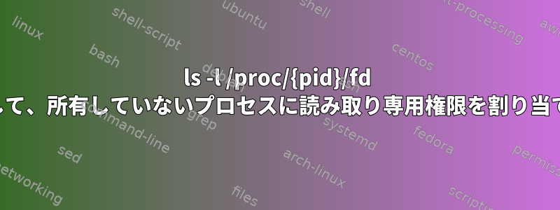 ls -l /proc/{pid}/fd を実行して、所有していないプロセスに読み取り専用権限を割り当てる方法