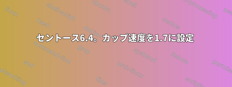 セントース6.4。カップ速度を1.7に設定