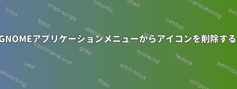 GNOMEアプリケーションメニューからアイコンを削除する