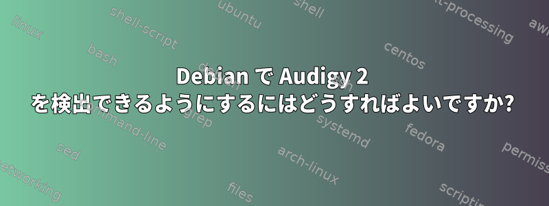 Debian で Audigy 2 を検出できるようにするにはどうすればよいですか?