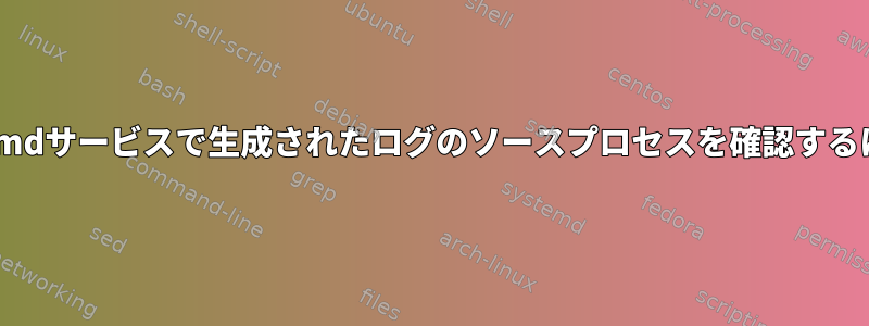 systemdサービスで生成されたログのソースプロセスを確認するには？