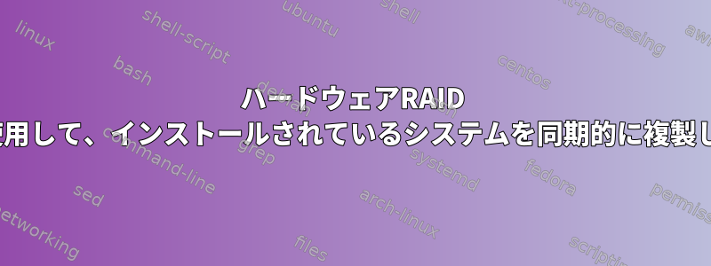 ハードウェアRAID 0+1を使用して、インストールされているシステムを同期的に複製します。