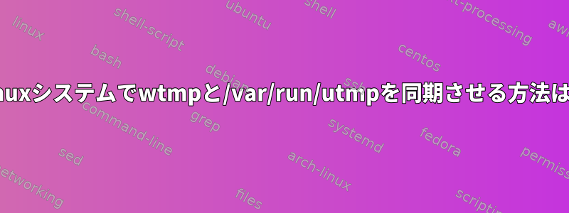 Linuxシステムでwtmpと/var/run/utmpを同期させる方法は？