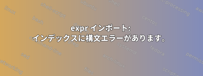 expr インポート: インデックスに構文エラーがあります。