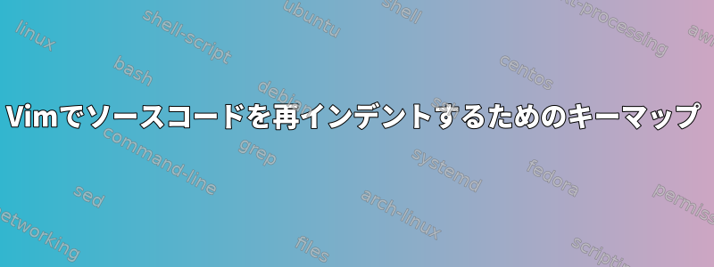 Vimでソースコードを再インデントするためのキーマップ