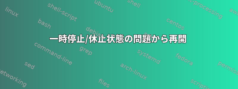 一時停止/休止状態の問題から再開