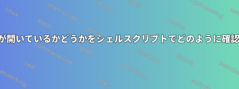 自分のコンピュータに特定のポートが開いているかどうかをシェルスクリプトでどのように確認し、それに応じて対処できますか？