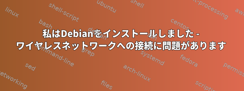 私はDebianをインストールしました - ワイヤレスネットワークへの接続に問題があります