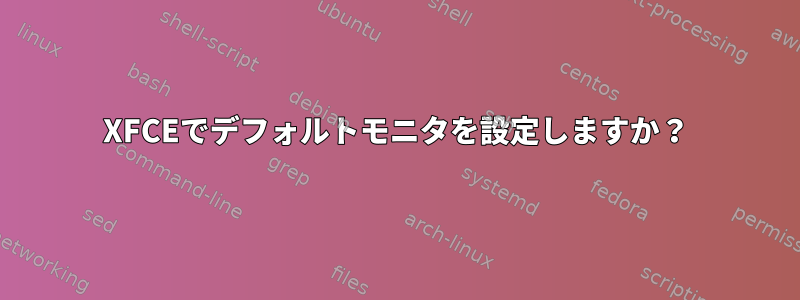 XFCEでデフォルトモニタを設定しますか？