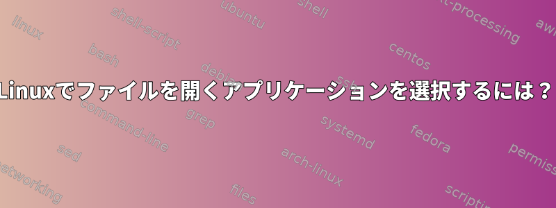 Linuxでファイルを開くアプリケーションを選択するには？