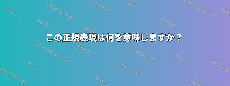 この正規表現は何を意味しますか？