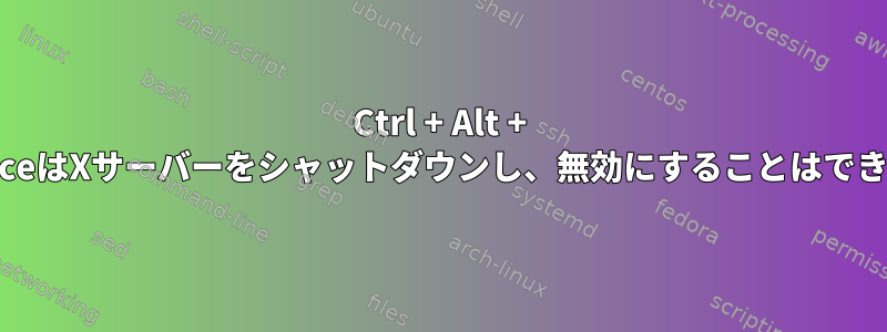 Ctrl + Alt + BackspaceはXサーバーをシャットダウンし、無効にすることはできません。