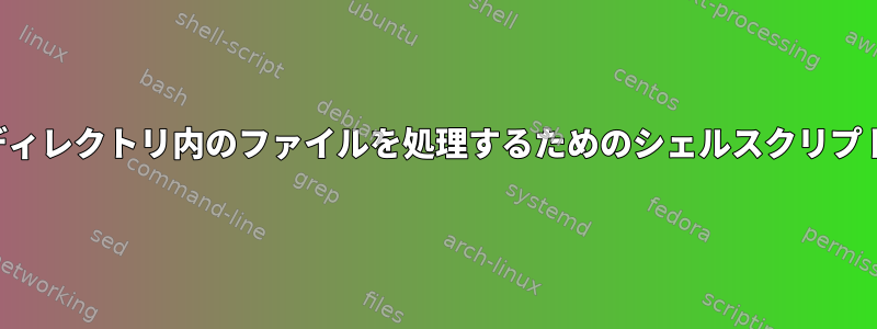 ディレクトリ内のファイルを処理するためのシェルスクリプト