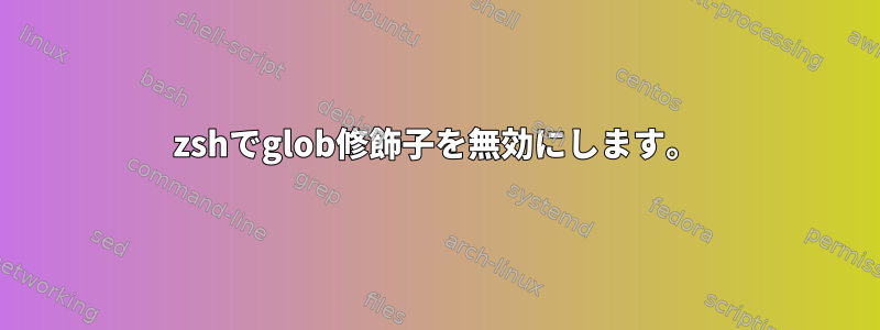 zshでglob修飾子を無効にします。