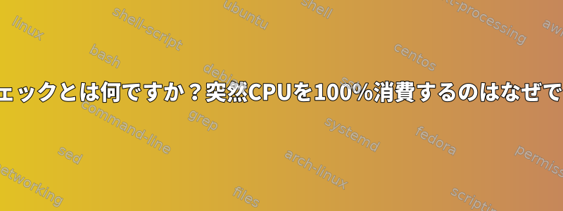 ログチェックとは何ですか？突然CPUを100％消費するのはなぜですか？