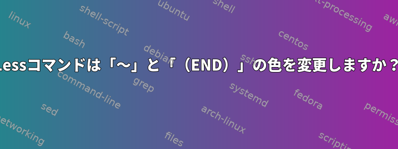 Lessコマンドは「〜」と「（END）」の色を変更しますか？