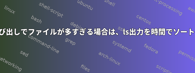 単一の呼び出しでファイルが多すぎる場合は、ls出力を時間でソートします。