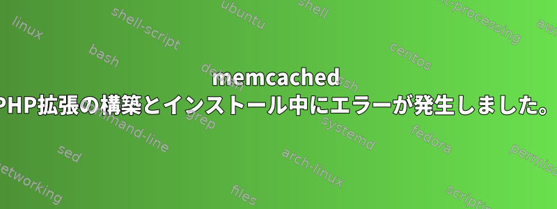 memcached PHP拡張の構築とインストール中にエラーが発生しました。