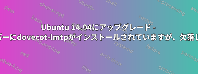 Ubuntu 14.04にアップグレード - メールサーバーにdovecot-lmtpがインストールされていますが、欠落しています。