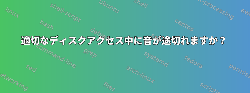 適切なディスクアクセス中に音が途切れますか？