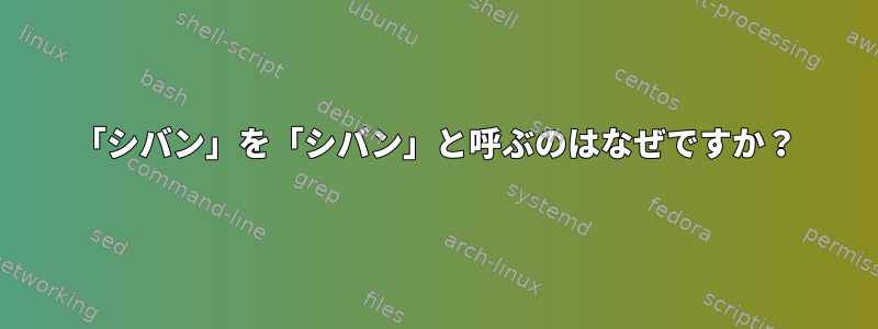 「シバン」を「シバン」と呼ぶのはなぜですか？