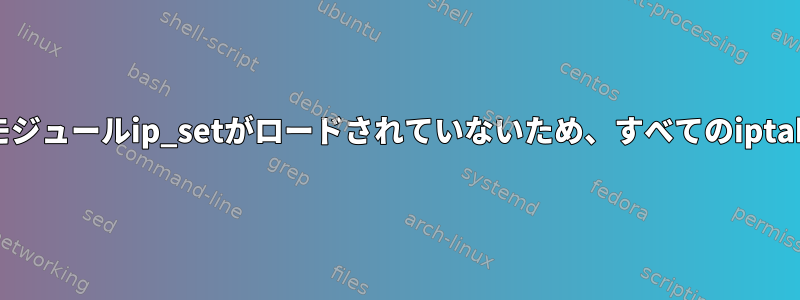 起動時にカーネルモジュールip_setがロードされていないため、すべてのiptableが失われます。