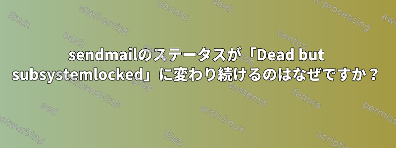 sendmailのステータスが「Dead but subsystemlocked」に変わり続けるのはなぜですか？