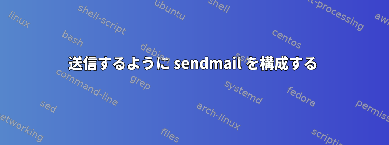 送信するように sendmail を構成する