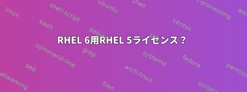 RHEL 6用RHEL 5ライセンス？