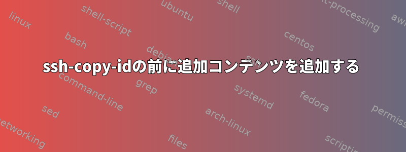 ssh-copy-idの前に追加コンテンツを追加する